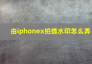 由iphonex拍摄水印怎么弄