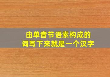 由单音节语素构成的词写下来就是一个汉字