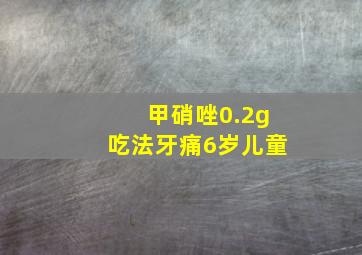 甲硝唑0.2g吃法牙痛6岁儿童