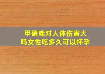 甲硝唑对人体伤害大吗女性吃多久可以怀孕