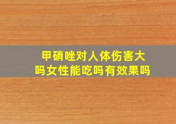 甲硝唑对人体伤害大吗女性能吃吗有效果吗