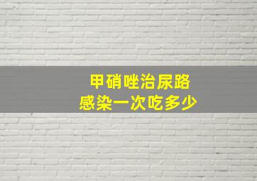 甲硝唑治尿路感染一次吃多少