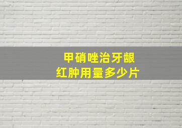 甲硝唑治牙龈红肿用量多少片