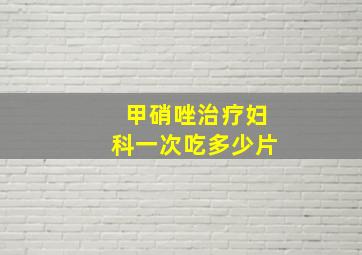 甲硝唑治疗妇科一次吃多少片