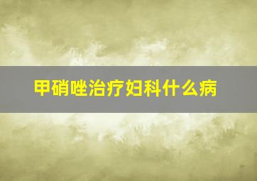 甲硝唑治疗妇科什么病