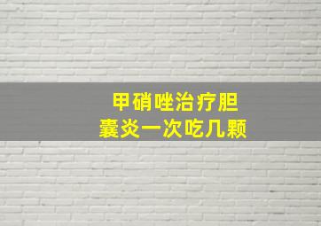 甲硝唑治疗胆囊炎一次吃几颗