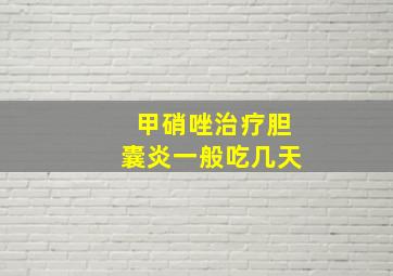 甲硝唑治疗胆囊炎一般吃几天