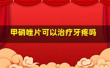 甲硝唑片可以治疗牙疼吗