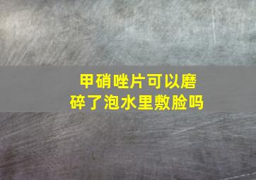 甲硝唑片可以磨碎了泡水里敷脸吗