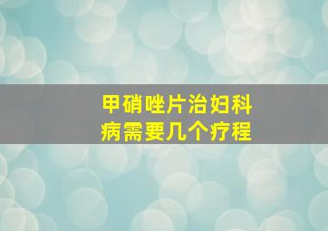 甲硝唑片治妇科病需要几个疗程