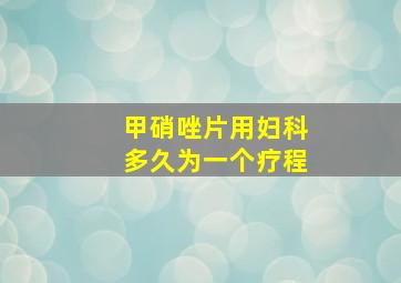 甲硝唑片用妇科多久为一个疗程