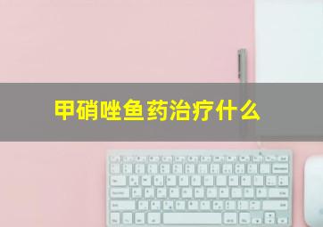 甲硝唑鱼药治疗什么