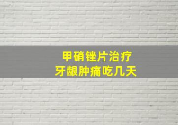 甲硝锉片治疗牙龈肿痛吃几天