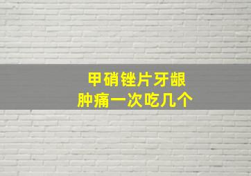 甲硝锉片牙龈肿痛一次吃几个