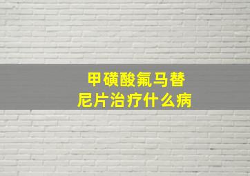 甲磺酸氟马替尼片治疗什么病