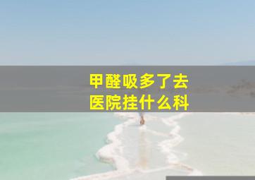 甲醛吸多了去医院挂什么科