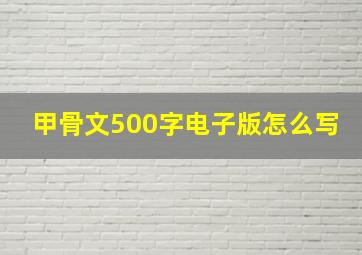 甲骨文500字电子版怎么写