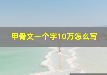 甲骨文一个字10万怎么写