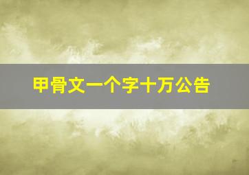 甲骨文一个字十万公告