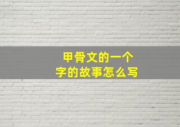 甲骨文的一个字的故事怎么写