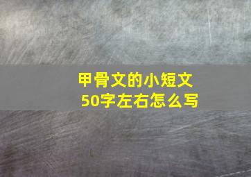 甲骨文的小短文50字左右怎么写