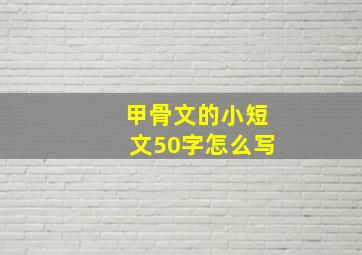 甲骨文的小短文50字怎么写