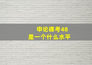 申论裸考48是一个什么水平