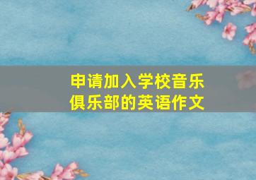 申请加入学校音乐俱乐部的英语作文