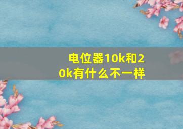 电位器10k和20k有什么不一样