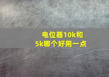 电位器10k和5k哪个好用一点