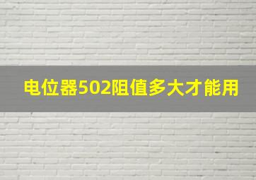 电位器502阻值多大才能用