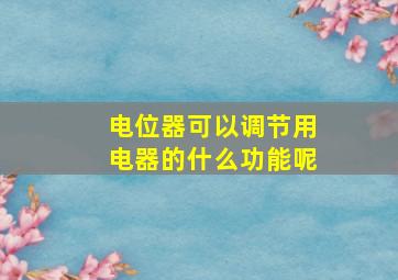 电位器可以调节用电器的什么功能呢