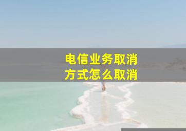 电信业务取消方式怎么取消