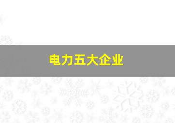 电力五大企业