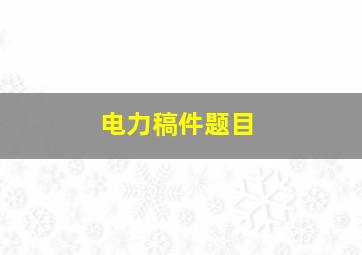 电力稿件题目