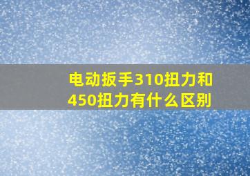 电动扳手310扭力和450扭力有什么区别