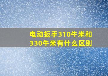 电动扳手310牛米和330牛米有什么区别