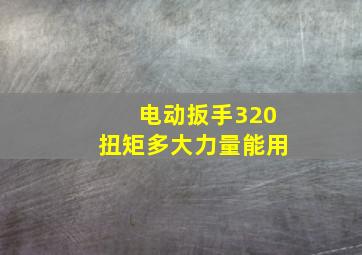 电动扳手320扭矩多大力量能用