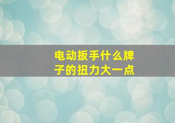 电动扳手什么牌子的扭力大一点