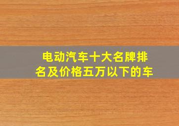 电动汽车十大名牌排名及价格五万以下的车