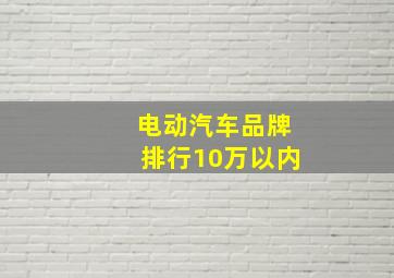 电动汽车品牌排行10万以内