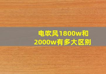 电吹风1800w和2000w有多大区别