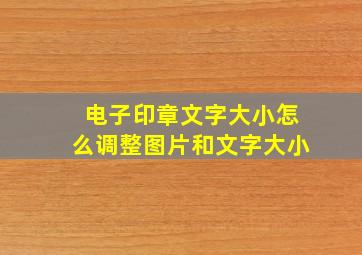 电子印章文字大小怎么调整图片和文字大小