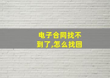 电子合同找不到了,怎么找回