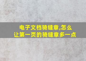 电子文档骑缝章,怎么让第一页的骑缝章多一点