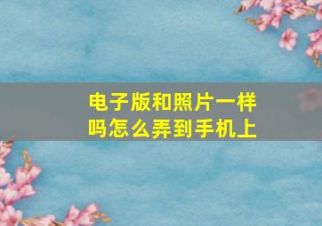 电子版和照片一样吗怎么弄到手机上