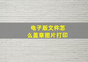 电子版文件怎么盖章图片打印