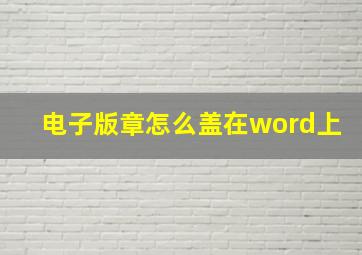 电子版章怎么盖在word上