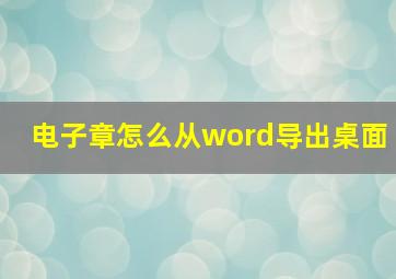 电子章怎么从word导出桌面