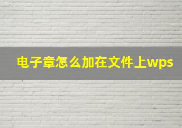 电子章怎么加在文件上wps